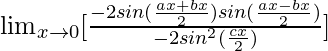 \lim_{x\to0}[\frac{-2sin(\frac{ax+bx}{2})sin(\frac{ax-bx}{2})}{-2sin^2(\frac{cx}{2})}]