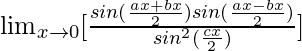 \lim_{x\to0}[\frac{sin(\frac{ax+bx}{2})sin(\frac{ax-bx}{2})}{sin^2(\frac{cx}{2})}]