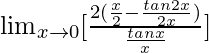 \lim_{x\to0}[\frac{2(\frac{x}{2}-\frac{tan2x}{2x})}{\frac{tanx}{x}}]