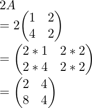 2A\\ = 2{\begin{pmatrix}1&2\\4&2\end{pmatrix}}\\ = {\begin{pmatrix}2*1&2*2\\2*4&2*2\end{pmatrix}}\\ = {\begin{pmatrix}2&4\\8&4\end{pmatrix}}\\