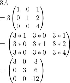 3A\\ = 3{\begin{pmatrix}1&0&1\\0&1&2\\0&0&4\end{pmatrix}}\\ = {\begin{pmatrix}3*1&3*0&3*1\\3*0&3*1&3*2\\3*0&3*0&3*4\end{pmatrix}}\\ = {\begin{pmatrix}3&0&3\\0&3&6\\0&0&12\end{pmatrix}}\\