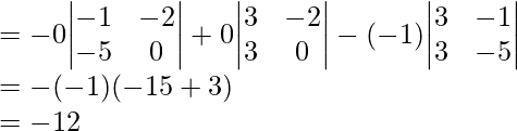  = -0{\begin{vmatrix}-1&-2\\-5&0\end{vmatrix}} + 0{\begin{vmatrix}3&-2\\3&0\end{vmatrix}} -(-1){\begin{vmatrix}3&-1\\3&-5\end{vmatrix}} \\ = -(-1)(-15 + 3)\\ = -12