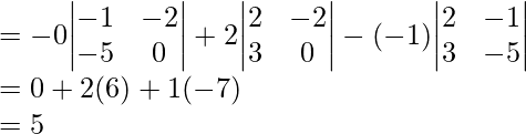 = -0{\begin{vmatrix}-1&-2\\-5&0\end{vmatrix}} + 2{\begin{vmatrix}2&-2\\3&0\end{vmatrix}} - (-1){\begin{vmatrix}2&-1\\3&-5\end{vmatrix}} \\ = 0 + 2(6) +1(-7)\\ = 5