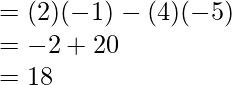 \\ = (2)(-1) - (4)(-5)\\ = -2 + 20\\ = 18\\