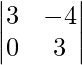 \begin{vmatrix}3&-4\\0&3\end{vmatrix}  