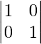 \begin{vmatrix} 1 & 0\\0 & 1\end{vmatrix} 