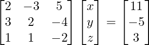 \begin{bmatrix}2 & -3 & 5\\3 & 2 & -4\\1 & 1 & -2\end{bmatrix}\begin{bmatrix}x\\y\\z\end{bmatrix}=\begin{bmatrix}11\\-5\\3\end{bmatrix}   