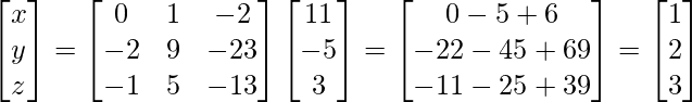 \begin{bmatrix}x\\y\\z\end{bmatrix}=\begin{bmatrix}0 & 1 & -2\\-2 & 9 & -23\\-1 & 5 & -13\end{bmatrix}\begin{bmatrix}11\\-5\\3\end{bmatrix} =\begin{bmatrix}0-5+6\\-22-45+69\\-11-25+39\end{bmatrix} =\begin{bmatrix}1\\2\\3\end{bmatrix}