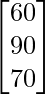 \begin{bmatrix}60\\90\\70\end{bmatrix}    