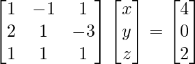 \begin{bmatrix}1 & -1 & 1\\2 & 1 & -3\\1 & 1 & 1\end{bmatrix}\begin{bmatrix}x\\y\\z\end{bmatrix}=\begin{bmatrix}4\\0\\2\end{bmatrix}