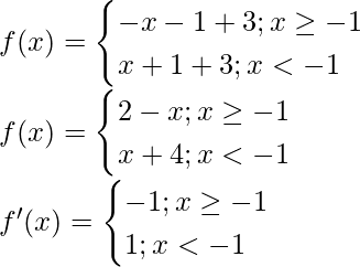 f(x)= \begin{cases}  -x-1+3; x\ge -1 \\   x+1+3; x<-1 \end{cases} \\ f(x)= \begin{cases} 2-x;x\ge -1\\ x+4;x<-1 \end{cases}\\ f'(x)=\begin{cases} -1;x\ge -1\\ 1;x<-1 \end{cases}