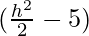 (\frac{h^2}{2}-5) 