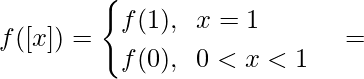 f([x])= \begin{cases} f(1), \hspace{0.2cm}x=1\\ f(0),\hspace{0.2cm}0<x<1 \end{cases} =  