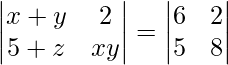 \begin{vmatrix} x+y&2\\ 5+z&xy\\ \end{vmatrix} = \begin{vmatrix} 6&2\\ 5&8\\ \end{vmatrix}