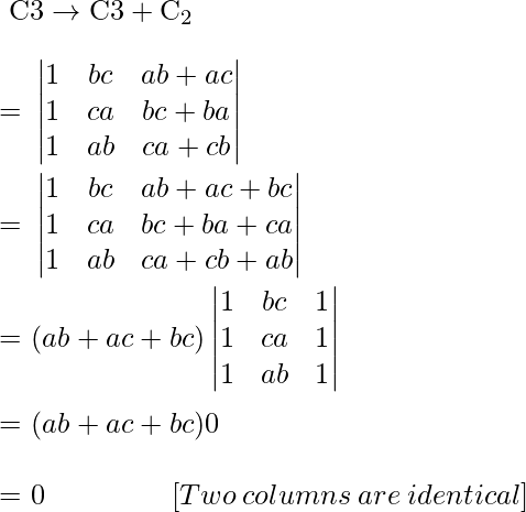 \text {  } \mathrm{C}{3} \rightarrow \mathrm{C}{3}+\mathrm{C}_{2}\\\\ \text {=  }\begin{vmatrix}1 & bc & ab+ac\\1 & ca & bc+ba\\1 & ab & ca+cb\end{vmatrix}\\\\ \text {=  }\begin{vmatrix}1 & bc & ab+ac+bc\\1 & ca & bc+ba+ca\\1 & ab & ca+cb+ab\end{vmatrix}\\\\ \text {=  }(ab+ac+bc)\begin{vmatrix}1 & bc & 1\\1 & ca &1\\1 & ab & 1\end{vmatrix}\\\\ \text {=  }(ab+ac+bc)0\\\\ \text {= 0 }\qquad\qquad[∵Two \:columns\: are\: identical]