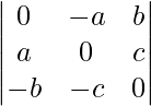 \begin{vmatrix}0& -a & b\\a & 0 & c\\-b & -c & 0\end{vmatrix}