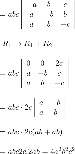 \begin{array}{l} =a b c\left|\begin{array}{ccc} -a & b & c \\ a & -b & b \\ a & b & -c \end{array}\right| \\ \\\text { } R_{1} \rightarrow R_{1}+R_{2} \\\\ =a b c\left|\begin{array}{ccc} 0 & 0 & 2 c \\ a & -b & c \\ a & b & -c \end{array}\right| \\\\ =a b c \cdot 2 c\left|\begin{array}{cc} a & -b \\ a & b \end{array}\right| \\\\ =a b c \cdot 2 c(a b+a b) \\\\ =a b c 2 c .2 a b=4 a^{2} b^{2} c^{2} \end{array}