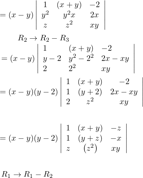 \begin{aligned} &=(x-y)\left|\begin{array}{ccc} 1 & (x+y) & -2 \\ y^{2} & y^{2} x & 2 x \\ z & z^{2} & x y \end{array}\right|\\ &\begin{array}{l} \qquad R_{2} \rightarrow R_{2}-R_{3} \\ =(x-y)\left|\begin{array}{lll} 1 & (x+y) & -2 \\ y-2 & y^{2}-2^{2} & 2 x-x y \\ 2 & 2^{2} & x y \end{array}\right| \end{array}\\ &=(x-y)(y-2)\left|\begin{array}{ccc} 1 & (x+y) & -2 \\ 1 & (y+2) & 2 x-x y \\ 2 & z^{2} & x y \end{array}\right|\\\\ &=(x-y)(y-2)\left|\begin{array}{ccc} 1 & (x+y) & -z \\ 1 & (y+z) & -x \\ z & \left(z^{2}\right) & x y \end{array}\right|\\\\ &\begin{array}{l} R_{1} \rightarrow R_{1}-R_{2} \\ \end{array} \end{aligned}