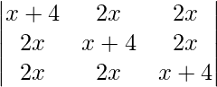 \begin{vmatrix}x+4& 2x & 2x\\2x & x+4 & 2x\\2x & 2x & x+4\end{vmatrix}