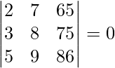 \begin{vmatrix}2 & 7 & 65\\3 & 8 & 75\\5 & 9 & 86\end{vmatrix}=0