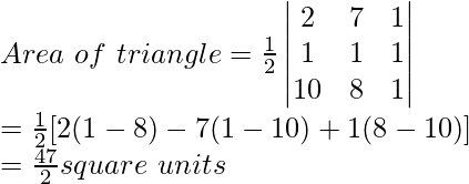 Area\ of\ triangle=\frac{1}{2}\begin{vmatrix}2 & 7 & 1\\1&1&1\\10&8&1\end{vmatrix}\\=\frac{1}{2}[2(1-8)-7(1-10)+1(8-10)]\\=\frac{47}{2}square\ units 