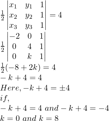 \frac{1}{2}\begin{vmatrix}x_1&y_1&1\\x_2&y_2&1\\x_3&y_3&1\end{vmatrix}=4\\\frac{1}{2}\begin{vmatrix}-2&0&1\\0&4&1\\0&k&1\end{vmatrix}\\\frac{1}{2}(-8+2k)=4\\-k+4=4\\Here, -k+4=\pm4\\if,\\-k+4=4\ and-k+4=-4\\k=0\ and\ k=8   