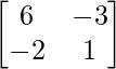 \begin{bmatrix}6& -3 \\-2& 1 \\\end{bmatrix}