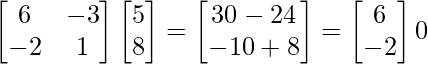 \begin{bmatrix}6 & -3 \\-2 & 1 \\\end{bmatrix}\begin{bmatrix}5\\8\\\end{bmatrix}=\begin{bmatrix}30-24 \\-10+8 \\\end{bmatrix}=\begin{bmatrix}6\\-2\\\end{bmatrix} ≠0