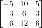 {\begin{bmatrix}-5&10&5\\-3&6&3\\-6&12&6\end{bmatrix}}    