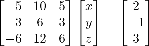 {\begin{bmatrix}-5&10&5\\-3&6&3\\-6&12&6\end{bmatrix}}\begin{bmatrix}x\\y\\z\end{bmatrix}=\begin{bmatrix}2\\-1\\3\end{bmatrix}