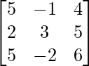 \begin{bmatrix}5 & -1 & 4\\2 & 3 & 5\\5 & -2 & 6\end{bmatrix}    