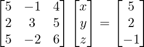 \begin{bmatrix}5 & -1 & 4\\2 & 3 & 5\\5 & -2 & 6\end{bmatrix}\begin{bmatrix}x\\y\\z\end{bmatrix}=\begin{bmatrix}5\\2\\-1\end{bmatrix}