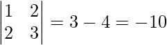 {\begin{vmatrix}1&2\\2&3\end{vmatrix}}  = 3-4 = -1 ≠ 0