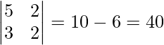 \begin{vmatrix}5 &2  \\3 & 2 \\\end{vmatrix}=10-6=4≠0