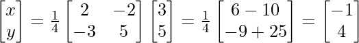 \begin{bmatrix}x\\y\\\end{bmatrix}=\frac{1}{4}\begin{bmatrix}2&-2\\-3&5\\\end{bmatrix}\begin{bmatrix}3\\5\\\end{bmatrix}=\frac{1}{4}\begin{bmatrix}6-10 \\-9+25 \\\end{bmatrix}=\begin{bmatrix}-1 \\4 \\\end{bmatrix}