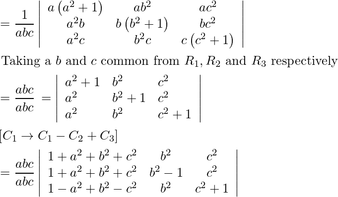 \begin{aligned} &=\frac{1}{a b c}\left|\begin{array}{ccc} a\left(a^{2}+1\right) & a b^{2} & a c^{2} \\ a^{2} b & b\left(b^{2}+1\right) & b c^{2} \\ a^{2} c & b^{2} c & c\left(c^{2}+1\right) \end{array}\right|\\ &\text { Taking a } b \text { and } c \text { common from } R_{1}, R_{2} \text { and } R_{3} \text { respectively }\\ &=\frac{a b c}{a b c}  \begin{array}{ccc} =\left|\begin{array}{lll} a^{2}+1 & b^{2} & c^{2} \\ a^{2} & b^{2}+1 & c^{2} \\ a^{2} & b^{2} & c^{2}+1 \end{array}\right| \end{array}\\ &\left[ C _{1} \rightarrow C _{1}- C _{2}+ C _{3}\right]\\ &=\frac{a b c}{a b c}\left|\begin{array}{ccc} 1+a^{2}+b^{2}+c^{2} & b^{2} & c^{2} \\ 1+a^{2}+b^{2}+c^{2} & b^{2}-1 & c^{2} \\ 1-a^{2}+b^{2}-c^{2} & b^{2} & c^{2}+1 \end{array}\right| \end{aligned}