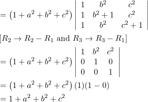 \begin{aligned} &=\left(1+a^{2}+b^{2}+c^{2}\right)\left|\begin{array}{ccc} 1 & b^{2} & c^{2} \\ 1 & b^{2}+1 & c^{2} \\ 1 & b^{2} & c^{2}+1 \end{array}\right|\\ &\left[ R _{2} \rightarrow R _{2}- R _{1} \text { and } R _{3} \rightarrow R _{3}- R _{1}\right]\\ &=\left(1+a^{2}+b^{2}+c^{2}\right)\left|\begin{array}{ccc} 1 & b^{2} & c^{2} \\ 0 & 1 & 0 \\ 0 & 0 & 1 \end{array}\right|\\ &=\left(1+a^{2}+b^{2}+c^{2}\right)(1)(1-0)\\ &=1+a^{2}+b^{2}+c^{2}\\ &\text { } \end{aligned}