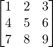 \begin{bmatrix}1 & 2 & 3\\4 & 5 & 6\\7 & 8 & 9\end{bmatrix}     