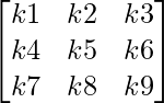 \begin{bmatrix}k1 & k2 & k3\\k4 & k5 & k6\\k7 & k8 & k9\end{bmatrix}