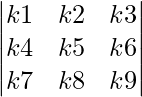 \begin{vmatrix}k1 & k2 & k3\\k4 & k5 & k6\\k7 & k8 & k9\end{vmatrix}