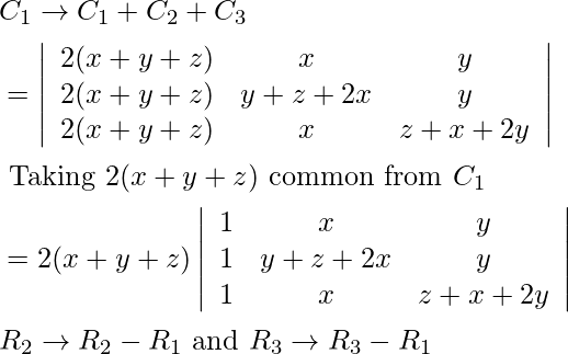 \begin{aligned} & C _{1} \rightarrow C _{1}+ C _{2}+ C _{3}\\ &=\left|\begin{array}{ccc} 2(x+y+z) & x & y \\ 2(x+y+z) & y+z+2 x & y \\ 2(x+y+z) & x & z+x+2 y \end{array}\right|\\ &\text { Taking } 2(x+y+z) \text { common from } C_{1}\\ &=2(x+y+z)\left|\begin{array}{ccc} 1 & x & y \\ 1 & y+z+2 x & y \\ 1 & x & z+x+2 y \end{array}\right|\\ & R _{2} \rightarrow R _{2}- R _{1} \text { and } R _{3} \rightarrow R _{3}- R _{1} \end{aligned}