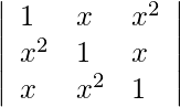 \begin{aligned} &\text {  }\left|\begin{array}{lll} 1 & x & x^{2} \\ x^{2} & 1 & x \\ x & x^{2} & 1 \end{array}\right|\\ \end{aligned}