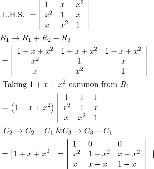 \begin{aligned} &\text { L.H.S. }=\left|\begin{array}{lll} 1 & x & x^{2} \\ x^{2} & 1 & x \\ x & x^{2} & 1 \end{array}\right|\\ &R_{1} \rightarrow R_{1}+R_{2}+R_{3}\\ &=\left|\begin{array}{ccc} 1+x+x^{2} & 1+x+x^{2} & 1+x+x^{2} \\ x^{2} & 1 & x \\ x & x^{2} & 1 \end{array}\right| \\ &\text { Taking } 1+x+x^{2} \text { common from } R_{1}\\ &=\left(1+x+x^{2}\right)\left|\begin{array}{ccc} 1 & 1 & 1 \\ x^{2} & 1 & x \\ x & x^{2} & 1 \end{array}\right|\\ &\left[C_{2} \rightarrow C_{2}-C_{1}\right. \& C_{3} \rightarrow C_{3}-C_{1}\\ &=\left|1+x+x^{2}\right| \begin{array}{ccc} =\left|\begin{array}{lll} 1 & 0 & 0 \\ x^{2} & 1-x^{2} & x-x^{2} \\ x & x-x & 1-x \end{array}\right| \end{array} \mid \end{aligned}