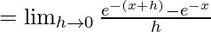 =\lim_{h\to0}\frac{e^{-(x+h)}-e^{-x}}{h}