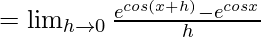 =\lim_{h\to0}\frac{e^{cos(x+h)}-e^{cosx}}{h}