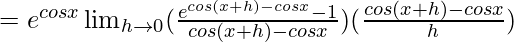 =e^{cosx}\lim_{h\to0}(\frac{e^{cos(x+h)-cosx}-1}{cos(x+h)-cosx})(\frac{cos(x+h)-cosx}{h})