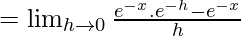 =\lim_{h\to0}\frac{e^{-x}.e^{-h}-e^{-x}}{h}