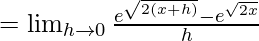 =\lim_{h\to0}\frac{e^{\sqrt{2(x+h)}}-e^{\sqrt{2x}}}{h}