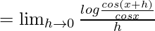 =\lim_{h\to0}\frac{log\frac{cos(x+h)}{cosx}}{h}