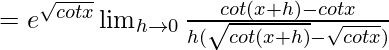 =e^{\sqrt{cotx}}\lim_{h\to0}{\frac{cot(x+h)-cotx}{h(\sqrt{cot(x+h)}-\sqrt{cotx})}} 